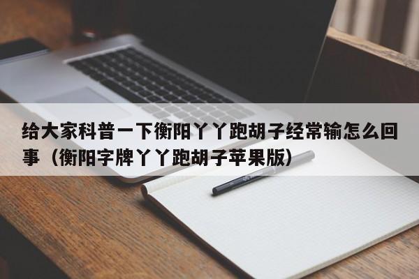 给大家科普一下衡阳丫丫跑胡子经常输怎么回事（衡阳字牌丫丫跑胡子苹果版）