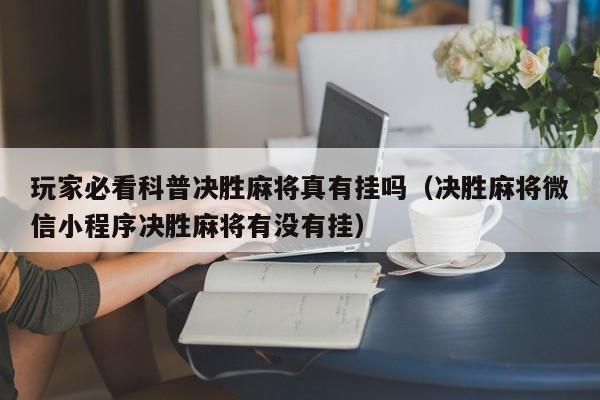 玩家必看科普决胜麻将真有挂吗（决胜麻将微信小程序决胜麻将有没有挂）