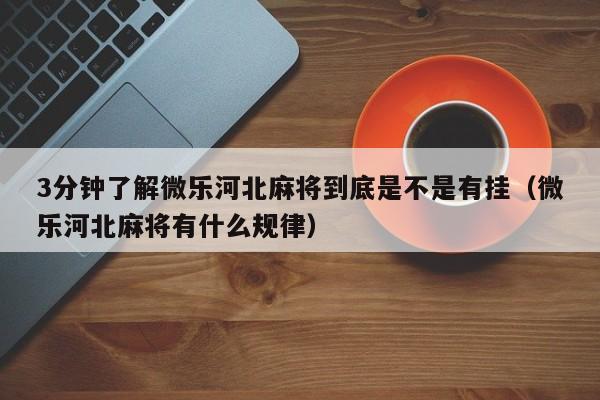 3分钟了解微乐河北麻将到底是不是有挂（微乐河北麻将有什么规律）