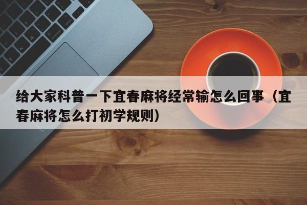 给大家科普一下宜春麻将经常输怎么回事（宜春麻将怎么打初学规则）