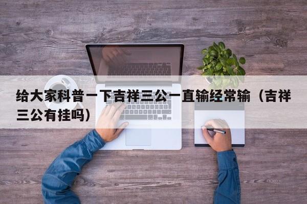 给大家科普一下吉祥三公一直输经常输（吉祥三公有挂吗）