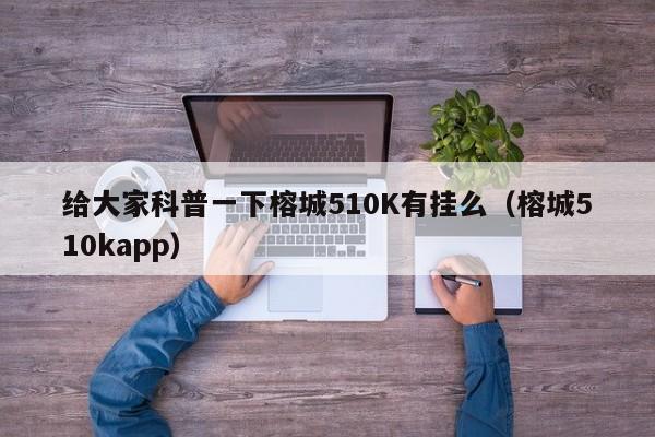 给大家科普一下榕城510K有挂么（榕城510kapp）