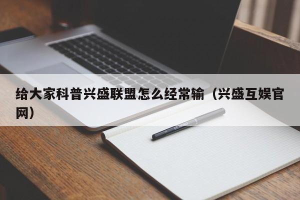 给大家科普兴盛联盟怎么经常输（兴盛互娱官网）