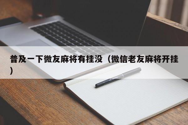 普及一下微友麻将有挂没（微信老友麻将开挂）