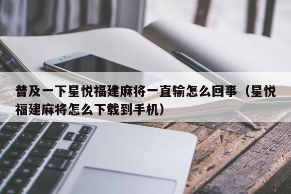 普及一下星悦福建麻将一直输怎么回事（星悦福建麻将怎么下载到手机）