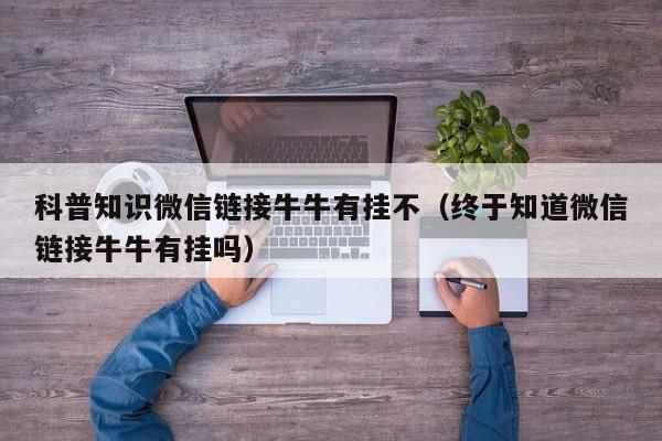 科普知识微信链接牛牛有挂不（终于知道微信链接牛牛有挂吗）