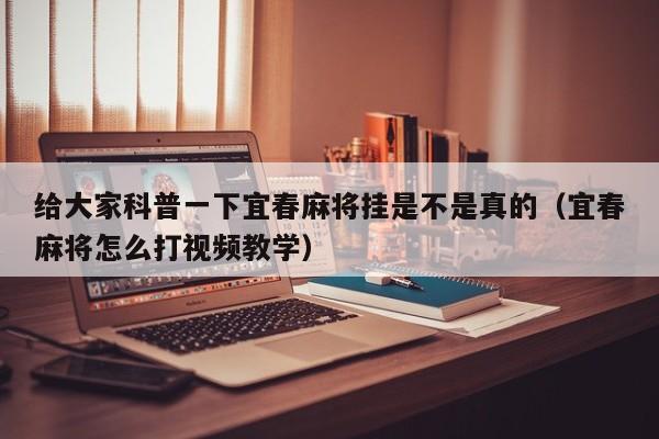 给大家科普一下宜春麻将挂是不是真的（宜春麻将怎么打视频教学）