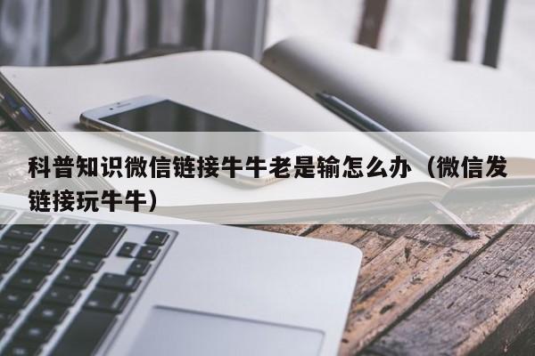 科普知识微信链接牛牛老是输怎么办（微信发链接玩牛牛）