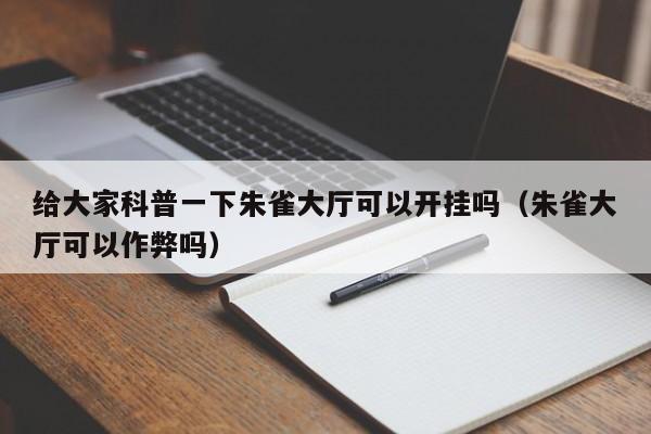 给大家科普一下朱雀大厅可以开挂吗（朱雀大厅可以作弊吗）