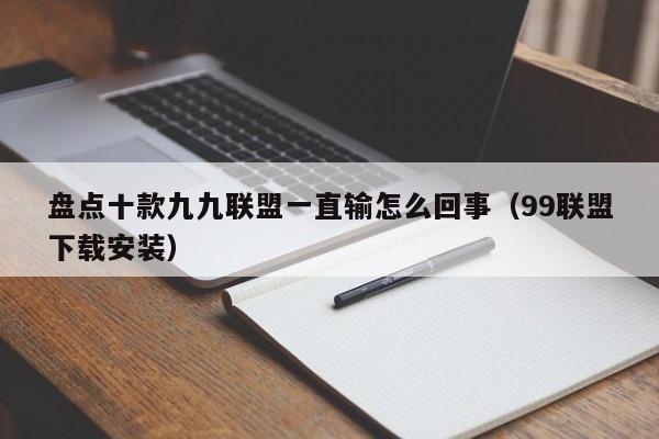 盘点十款九九联盟一直输怎么回事（99联盟下载安装）