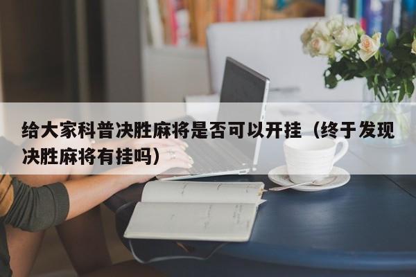给大家科普决胜麻将是否可以开挂（终于发现决胜麻将有挂吗）