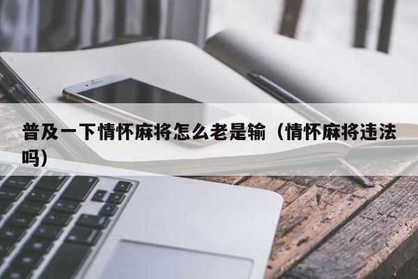 普及一下情怀麻将怎么老是输（情怀麻将违法吗）