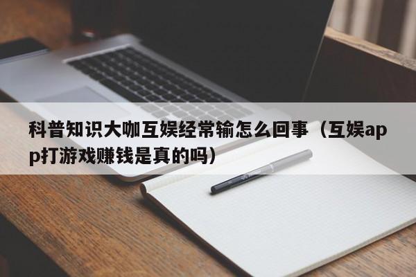 科普知识大咖互娱经常输怎么回事（互娱app打游戏赚钱是真的吗）