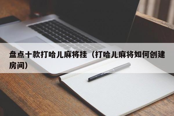 盘点十款打哈儿麻将挂（打哈儿麻将如何创建房间）