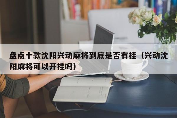 盘点十款沈阳兴动麻将到底是否有挂（兴动沈阳麻将可以开挂吗）