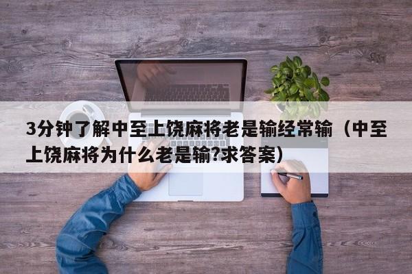 3分钟了解中至上饶麻将老是输经常输（中至上饶麻将为什么老是输?求答案）