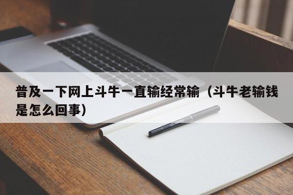 普及一下网上斗牛一直输经常输（斗牛老输钱是怎么回事）
