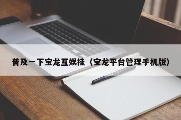 普及一下宝龙互娱挂（宝龙平台管理手机版）
