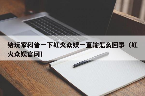 给玩家科普一下红火众娱一直输怎么回事（红火众娱官网）