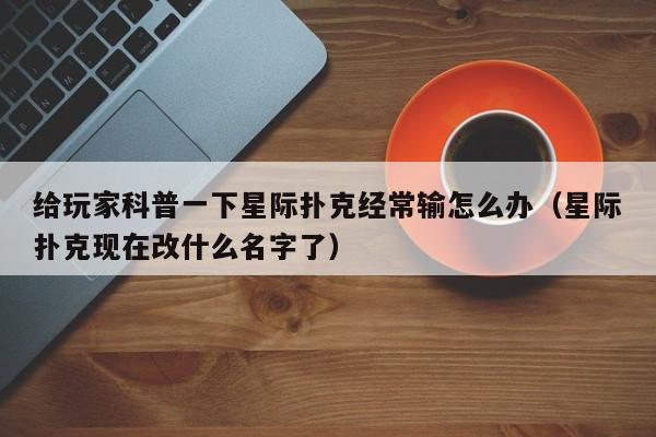 给玩家科普一下星际扑克经常输怎么办（星际扑克现在改什么名字了）
