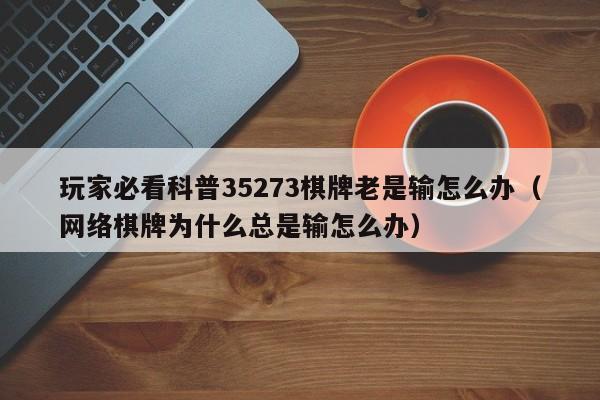 玩家必看科普35273棋牌老是输怎么办（网络棋牌为什么总是输怎么办）