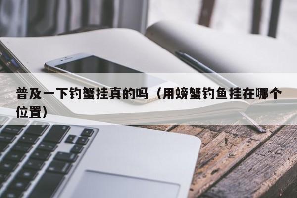 普及一下钓蟹挂真的吗（用螃蟹钓鱼挂在哪个位置）