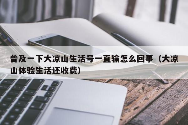 普及一下大凉山生活号一直输怎么回事（大凉山体验生活还收费）