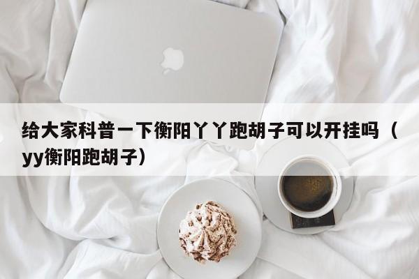给大家科普一下衡阳丫丫跑胡子可以开挂吗（yy衡阳跑胡子）