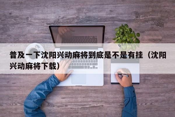 普及一下沈阳兴动麻将到底是不是有挂（沈阳兴动麻将下载）