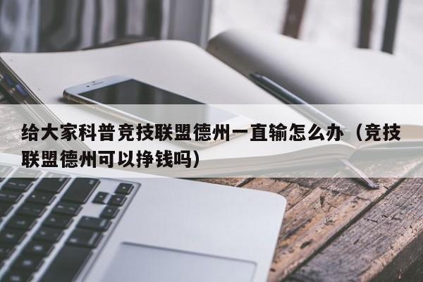 给大家科普竞技联盟德州一直输怎么办（竞技联盟德州可以挣钱吗）