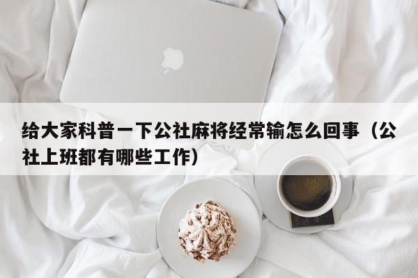 给大家科普一下公社麻将经常输怎么回事（公社上班都有哪些工作）