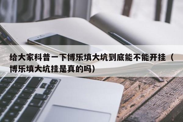 给大家科普一下博乐填大坑到底能不能开挂（博乐填大坑挂是真的吗）