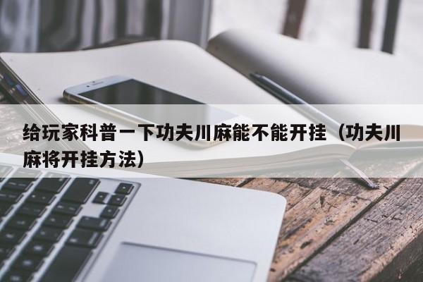 给玩家科普一下功夫川麻能不能开挂（功夫川麻将开挂方法）