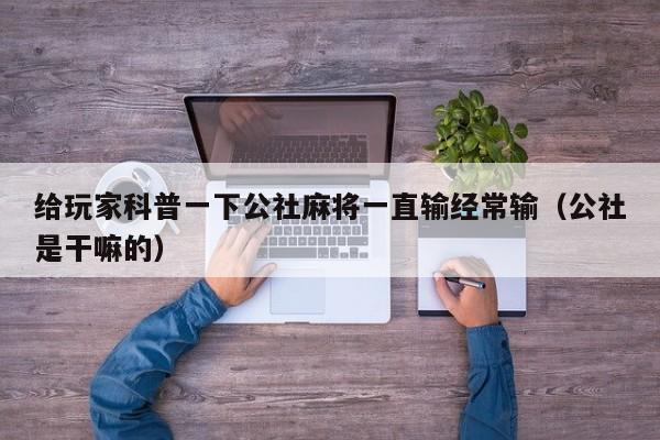 给玩家科普一下公社麻将一直输经常输（公社是干嘛的）