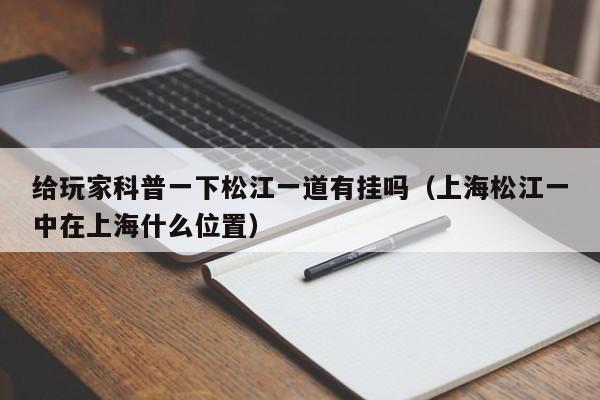 给玩家科普一下松江一道有挂吗（上海松江一中在上海什么位置）