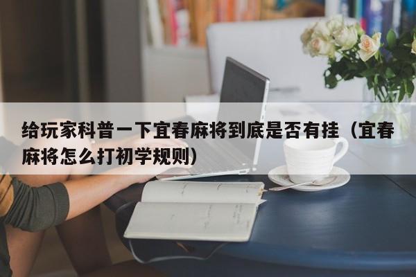 给玩家科普一下宜春麻将到底是否有挂（宜春麻将怎么打初学规则）