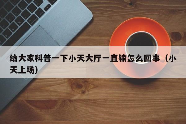 给大家科普一下小天大厅一直输怎么回事（小天上场）