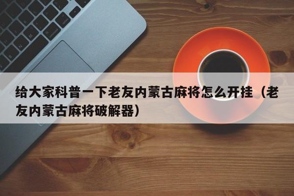 给大家科普一下老友内蒙古麻将怎么开挂（老友内蒙古麻将破解器）