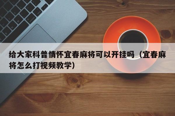 给大家科普情怀宜春麻将可以开挂吗（宜春麻将怎么打视频教学）
