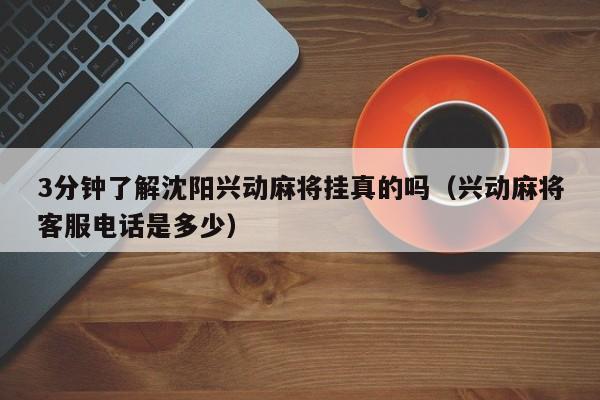 3分钟了解沈阳兴动麻将挂真的吗（兴动麻将客服电话是多少）