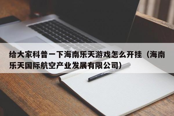 给大家科普一下海南乐天游戏怎么开挂（海南乐天国际航空产业发展有限公司）