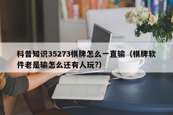 科普知识35273棋牌怎么一直输（棋牌软件老是输怎么还有人玩?）