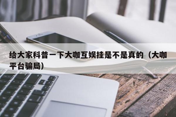 给大家科普一下大咖互娱挂是不是真的(大咖平台骗局)
