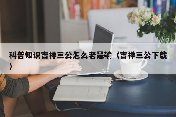 科普知识吉祥三公怎么老是输（吉祥三公下载）