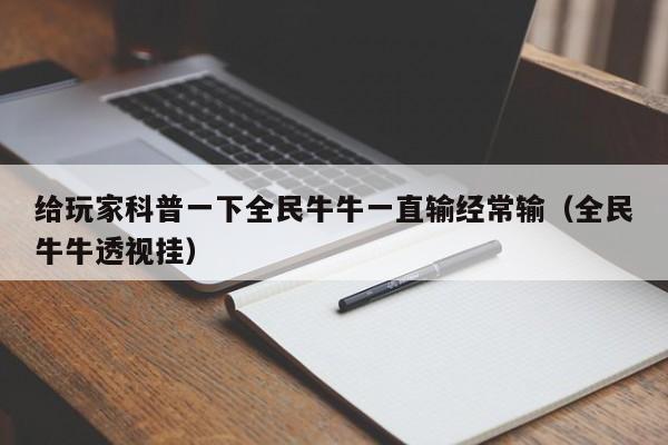 给玩家科普一下全民牛牛一直输经常输（全民牛牛透视挂）