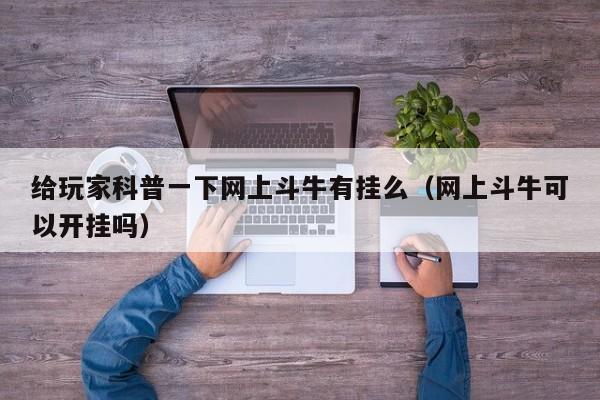 给玩家科普一下网上斗牛有挂么（网上斗牛可以开挂吗）