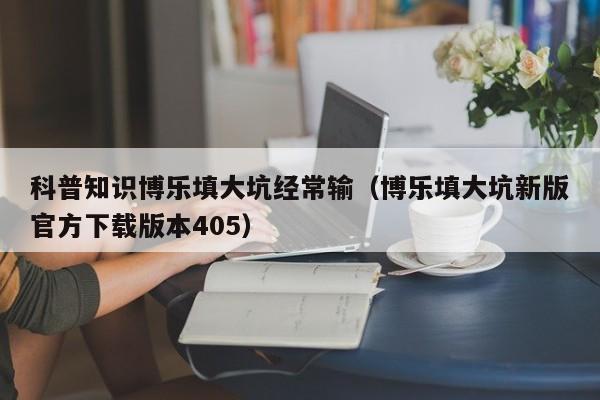 科普知识博乐填大坑经常输（博乐填大坑新版官方下载版本405）