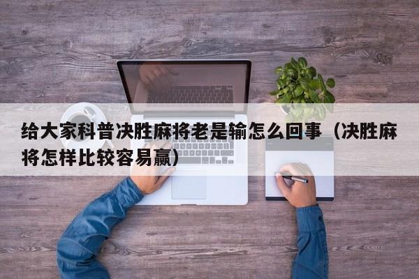 给大家科普决胜麻将老是输怎么回事（决胜麻将怎样比较容易赢）