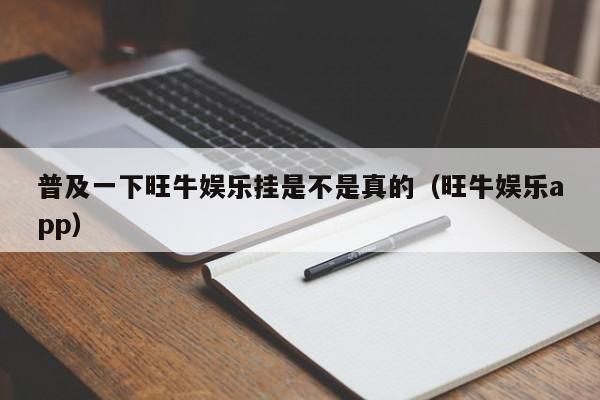 普及一下旺牛娱乐挂是不是真的（旺牛娱乐app）