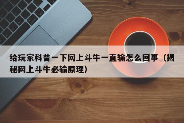 给玩家科普一下网上斗牛一直输怎么回事（揭秘网上斗牛必输原理）